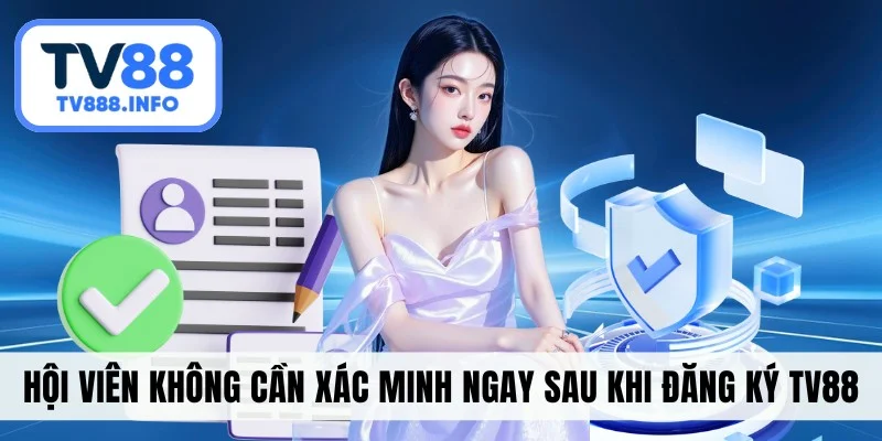 Hội viên không cần xác minh ngay sau khi đăng ký TV88