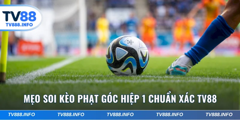 Mẹo Soi Kèo Phạt Góc Hiệp 1 Chuẩn Xác Từ Chuyên Gia TV88