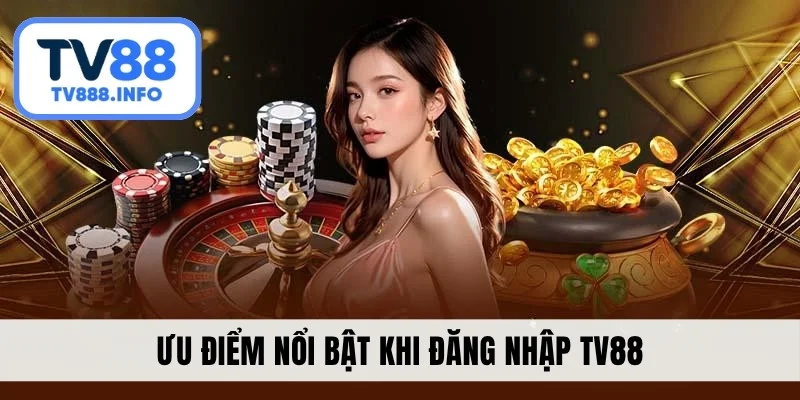 Ưu điểm nổi bật khi đăng nhập TV88