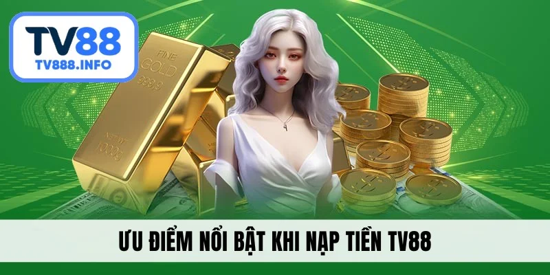 Ưu điểm nổi bật khi nạp tiền TV88